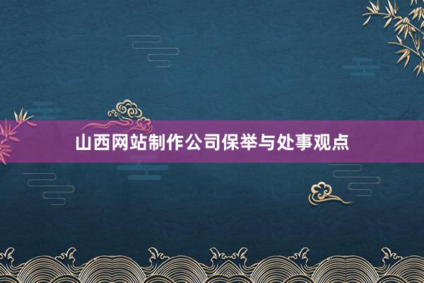 山西网站制作公司保举与处事观点