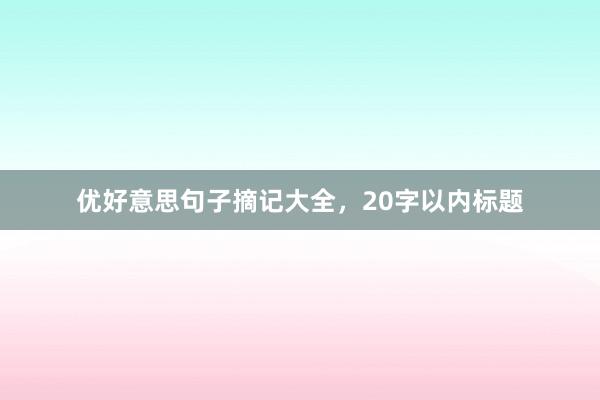 优好意思句子摘记大全,20字以内标题