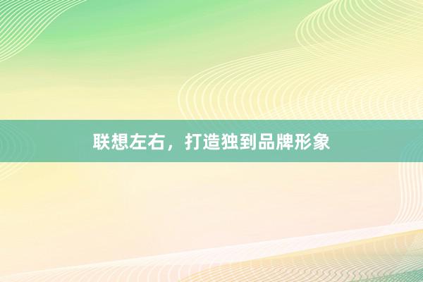 联想左右，打造独到品牌形象