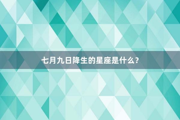 七月九日降生的星座是什么？