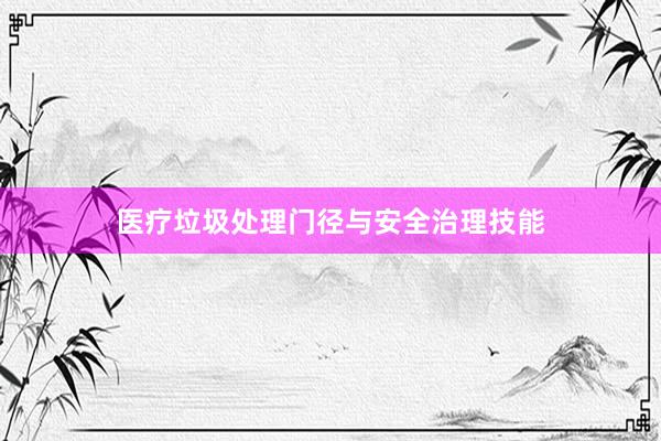医疗垃圾处理门径与安全治理技能