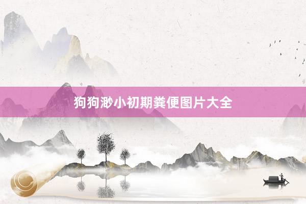 狗狗渺小初期粪便图片大全