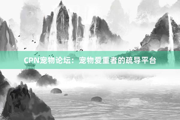 CPN宠物论坛：宠物爱重者的疏导平台