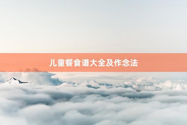 儿童餐食谱大全及作念法